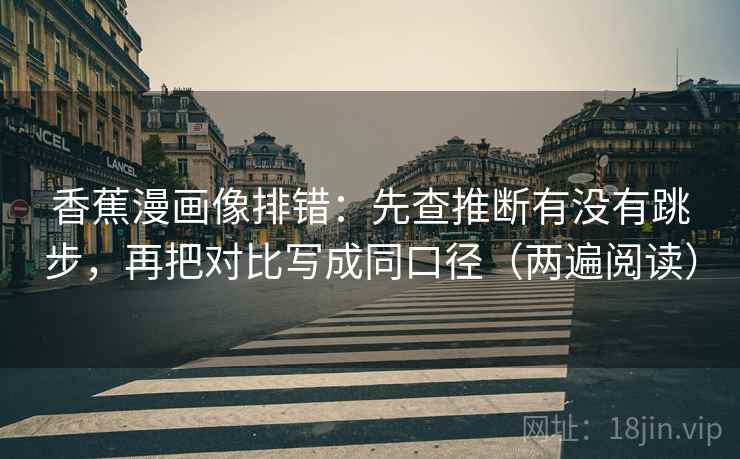 香蕉漫画像排错:先查推断有没有跳步,再把对比写成同口径(两遍阅读) 香蕉漫画像排错:先查推断有没有跳步,再把对比写成同口径(两遍阅读)