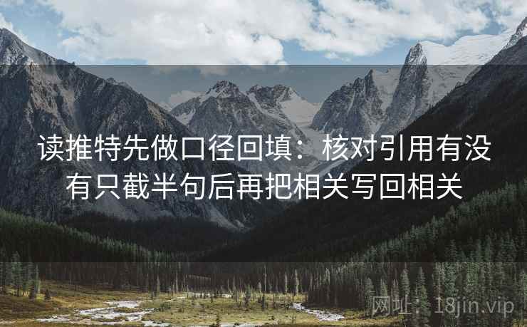 读推特先做口径回填:核对引用有没有只截半句后再把相关写回相关 读推特先做口径回填:核对引用有没有只截半句后再把相关写回相关