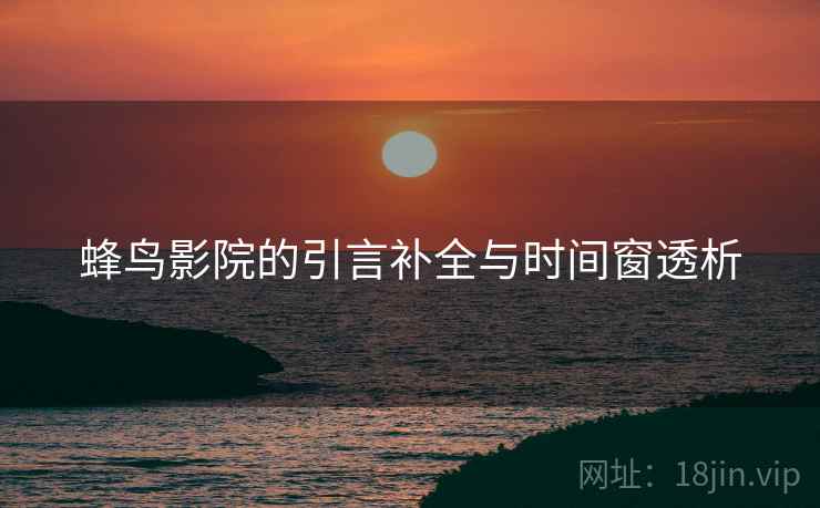 蜂鸟影院的引言补全与时间窗透析 蜂鸟影院的引言补全与时间窗透析