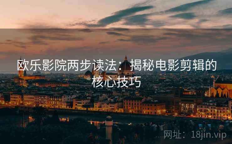 欧乐影院两步读法：揭秘电影剪辑的核心技巧