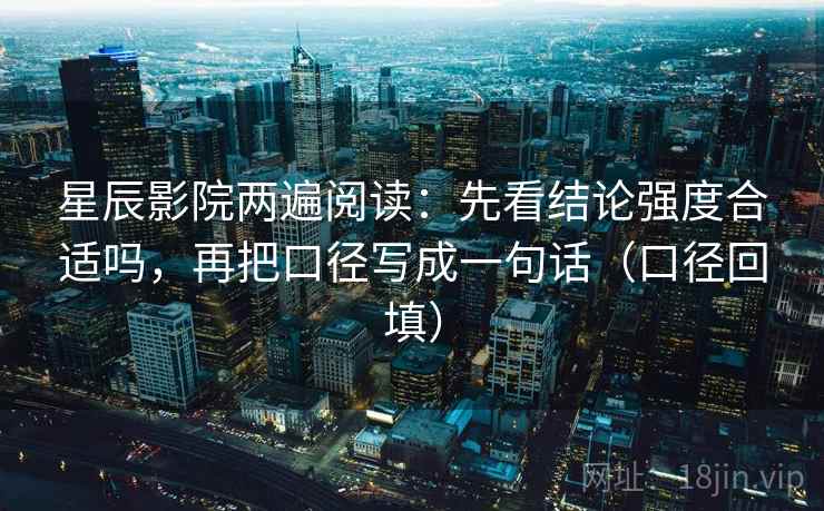星辰影院两遍阅读：先看结论强度合适吗，再把口径写成一句话（口径回填）
