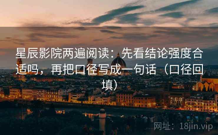 星辰影院两遍阅读：先看结论强度合适吗，再把口径写成一句话（口径回填）