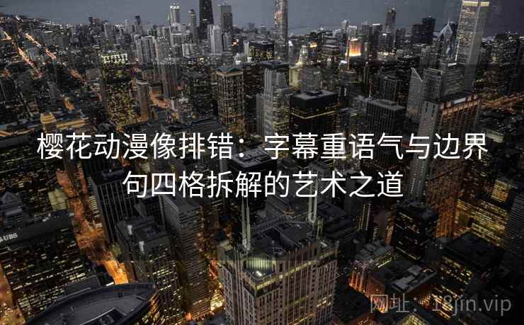 樱花动漫像排错:字幕重语气与边界句四格拆解的艺术之道 樱花动漫像排错:字幕重语气与边界句四格拆解的艺术之道