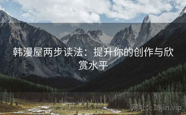 韩漫屋两步读法:提升你的创作与欣赏水平 韩漫屋两步读法:提升你的创作与欣赏水平