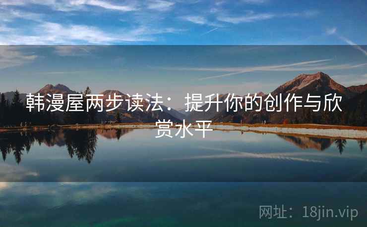 韩漫屋两步读法:提升你的创作与欣赏水平 韩漫屋两步读法:提升你的创作与欣赏水平