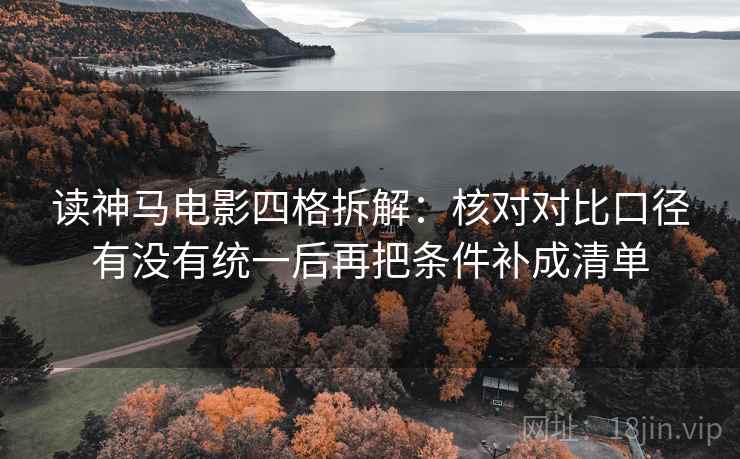 读神马电影四格拆解:核对对比口径有没有统一后再把条件补成清单 读神马电影四格拆解:核对对比口径有没有统一后再把条件补成清单