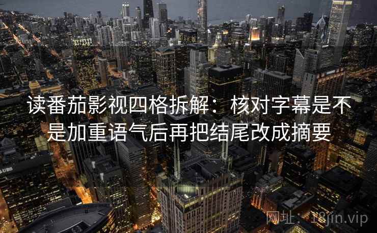 读番茄影视四格拆解:核对字幕是不是加重语气后再把结尾改成摘要 读番茄影视四格拆解:核对字幕是不是加重语气后再把结尾改成摘要