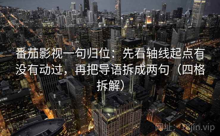 番茄影视一句归位:先看轴线起点有没有动过,再把导语拆成两句(四格拆解) 番茄影视一句归位:先看轴线起点有没有动过,再把导语拆成两句(四格拆解)