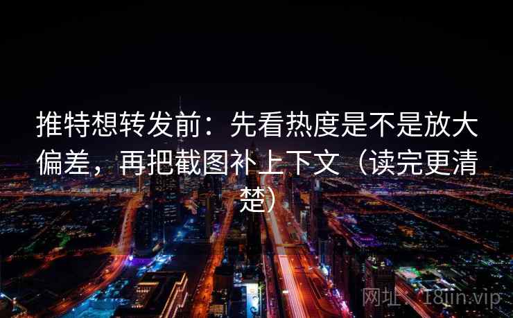 推特想转发前:先看热度是不是放大偏差,再把截图补上下文(读完更清楚) 推特想转发前:先看热度是不是放大偏差,再把截图补上下文(读完更清楚)