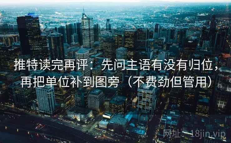 推特读完再评:先问主语有没有归位,再把单位补到图旁(不费劲但管用) 推特读完再评:先问主语有没有归位,再把单位补到图旁(不费劲但管用)