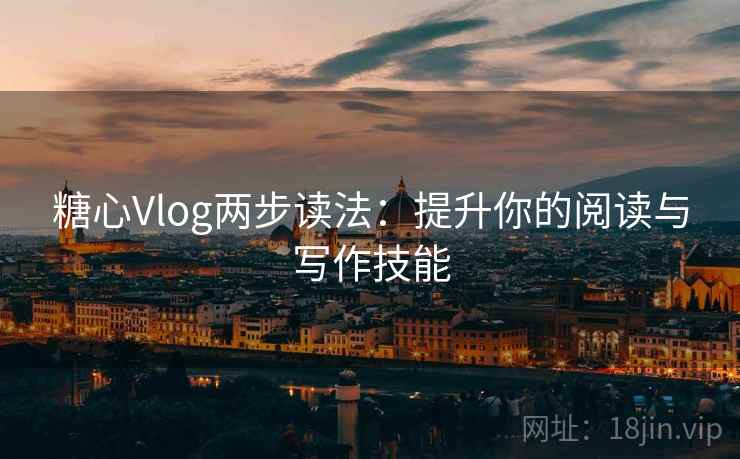 糖心Vlog两步读法:提升你的阅读与写作技能 糖心Vlog两步读法:提升你的阅读与写作技能