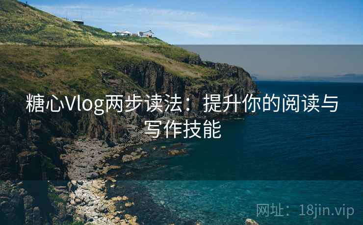 糖心Vlog两步读法:提升你的阅读与写作技能 糖心Vlog两步读法:提升你的阅读与写作技能