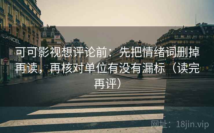 可可影视想评论前:先把情绪词删掉再读,再核对单位有没有漏标(读完再评) 可可影视想评论前:先把情绪词删掉再读,再核对单位有没有漏标(读完再评)