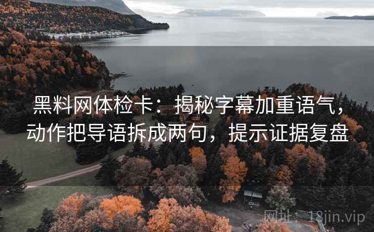 黑料网体检卡:揭秘字幕加重语气,动作把导语拆成两句,提示证据复盘 黑料网体检卡:揭秘字幕加重语气,动作把导语拆成两句,提示证据复盘