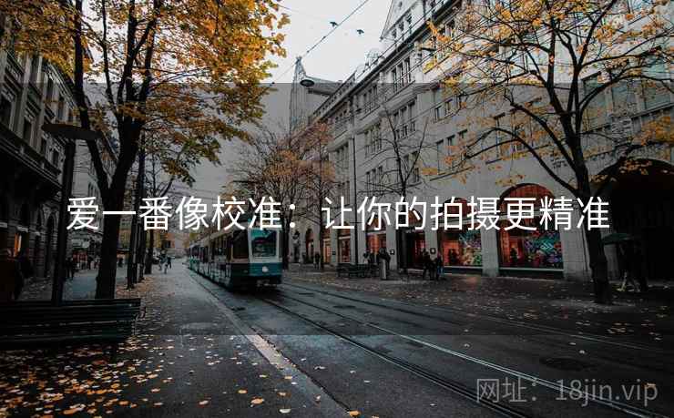 爱一番像校准:让你的拍摄更精准 爱一番像校准:让你的拍摄更精准