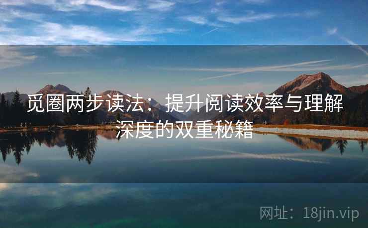 觅圈两步读法:提升阅读效率与理解深度的双重秘籍 觅圈两步读法:提升阅读效率与理解深度的双重秘籍