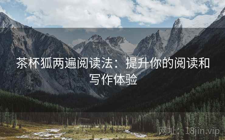 茶杯狐两遍阅读法:提升你的阅读和写作体验 茶杯狐两遍阅读法:提升你的阅读和写作体验