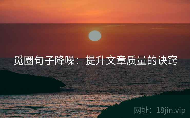 觅圈句子降噪:提升文章质量的诀窍 觅圈句子降噪:提升文章质量的诀窍