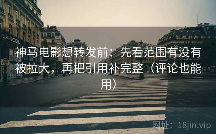 神马电影想转发前:先看范围有没有被拉大,再把引用补完整(评论也能用) 神马电影想转发前:先看范围有没有被拉大,再把引用补完整(评论也能用)