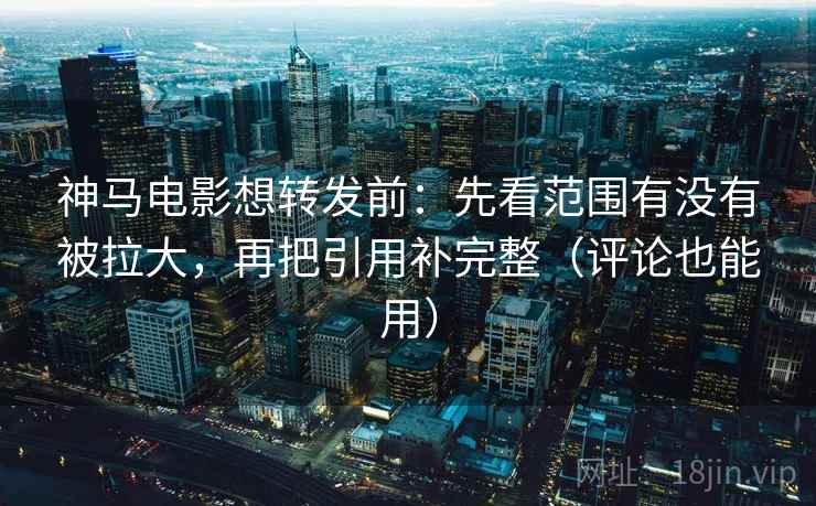 神马电影想转发前:先看范围有没有被拉大,再把引用补完整(评论也能用) 神马电影想转发前:先看范围有没有被拉大,再把引用补完整(评论也能用)