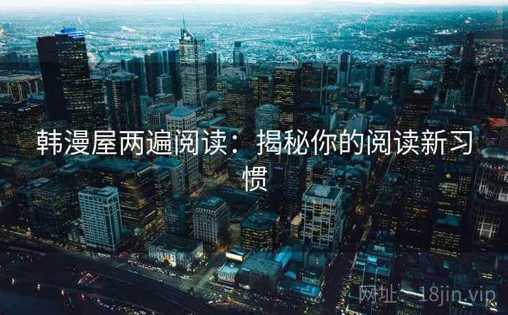韩漫屋两遍阅读:揭秘你的阅读新习惯 韩漫屋两遍阅读:揭秘你的阅读新习惯
