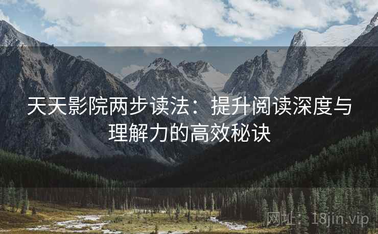 天天影院两步读法:提升阅读深度与理解力的高效秘诀 天天影院两步读法:提升阅读深度与理解力的高效秘诀