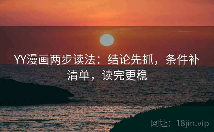 YY漫画两步读法:结论先抓,条件补清单,读完更稳 YY漫画两步读法:结论先抓,条件补清单,读完更稳