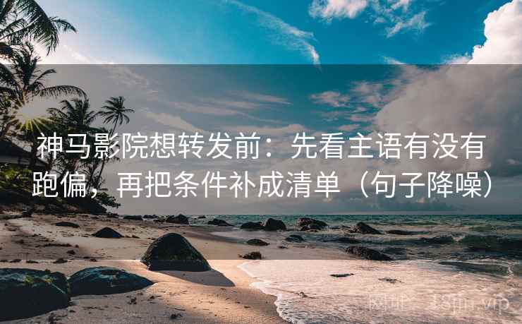 神马影院想转发前:先看主语有没有跑偏,再把条件补成清单(句子降噪) 神马影院想转发前:先看主语有没有跑偏,再把条件补成清单(句子降噪)