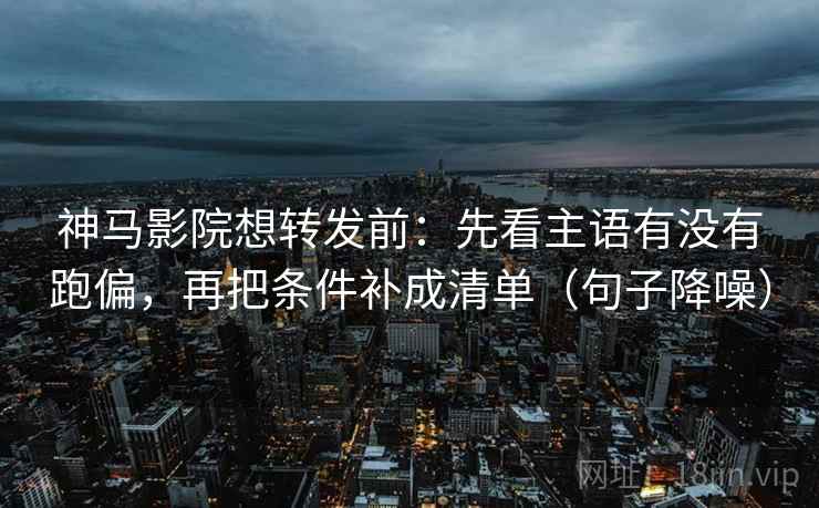 神马影院想转发前:先看主语有没有跑偏,再把条件补成清单(句子降噪) 神马影院想转发前:先看主语有没有跑偏,再把条件补成清单(句子降噪)