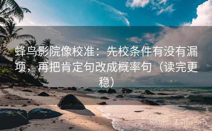 蜂鸟影院像校准:先校条件有没有漏项,再把肯定句改成概率句(读完更稳) 蜂鸟影院像校准:先校条件有没有漏项,再把肯定句改成概率句(读完更稳)