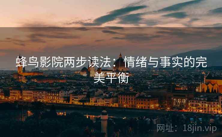 蜂鸟影院两步读法:情绪与事实的完美平衡 蜂鸟影院两步读法:情绪与事实的完美平衡